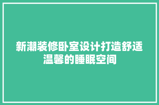 新潮装修卧室设计打造舒适温馨的睡眠空间  第1张