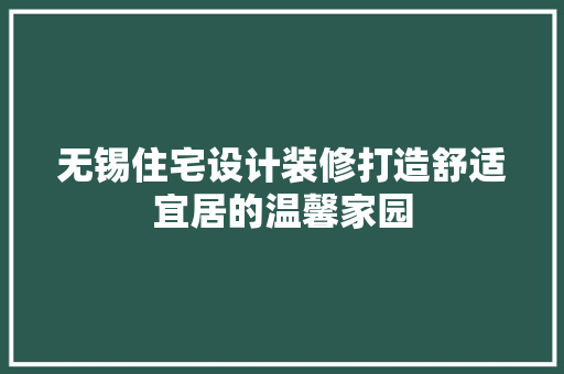 无锡住宅设计装修打造舒适宜居的温馨家园