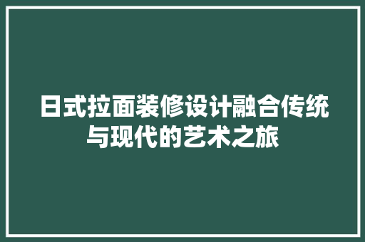 日式拉面装修设计融合传统与现代的艺术之旅