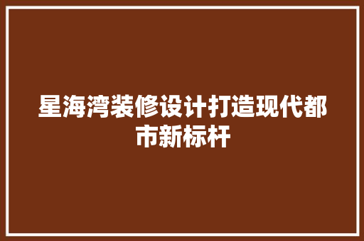 星海湾装修设计打造现代都市新标杆