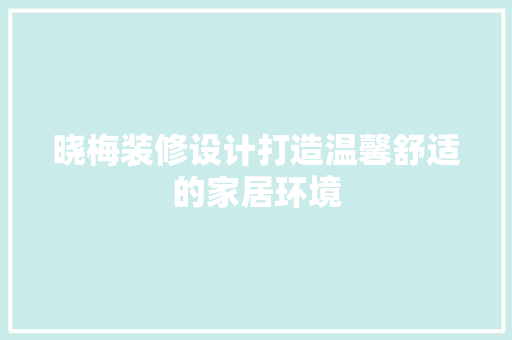 晓梅装修设计打造温馨舒适的家居环境