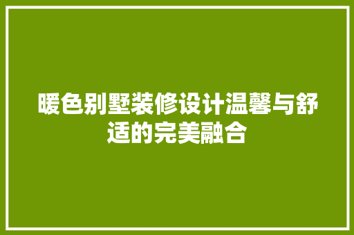 暖色别墅装修设计温馨与舒适的完美融合