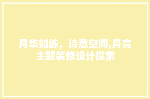 月华如练，诗意空间,月亮主题装修设计探索