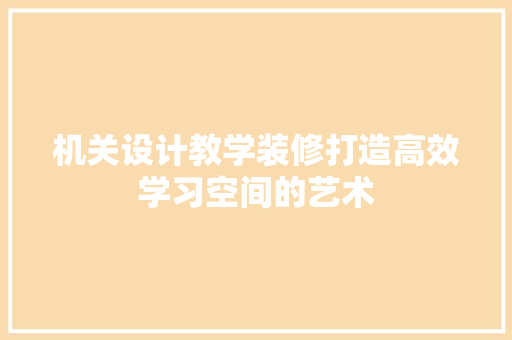 机关设计教学装修打造高效学习空间的艺术