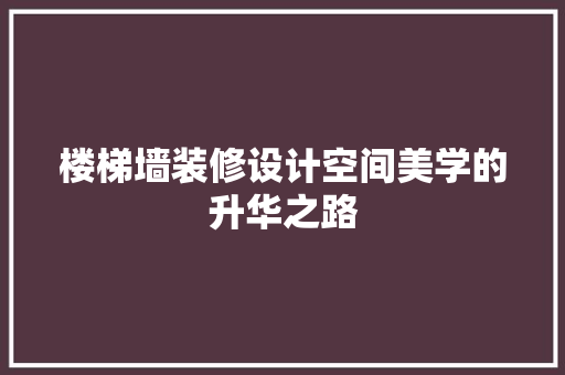 楼梯墙装修设计空间美学的升华之路  第1张