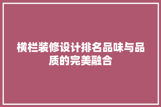 横栏装修设计排名品味与品质的完美融合  第1张