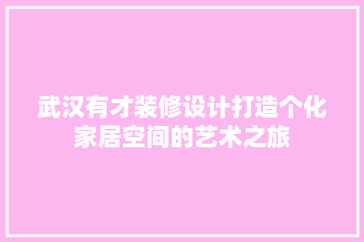 武汉有才装修设计打造个化家居空间的艺术之旅  第1张
