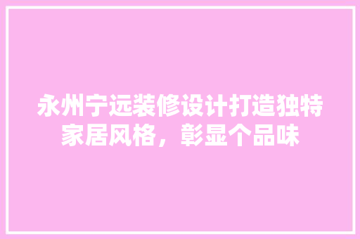 永州宁远装修设计打造独特家居风格，彰显个品味