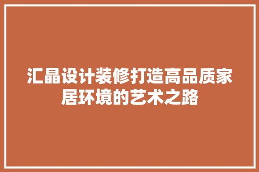 汇晶设计装修打造高品质家居环境的艺术之路