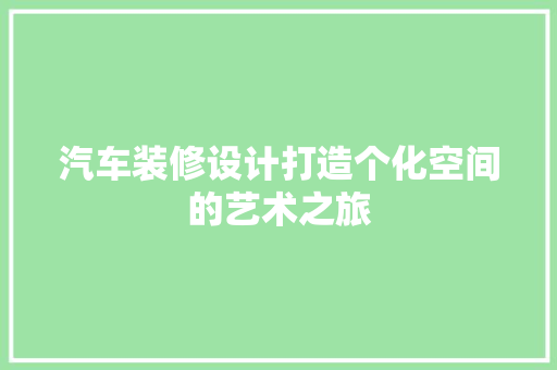 汽车装修设计打造个化空间的艺术之旅