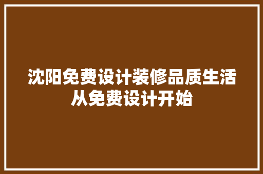 沈阳免费设计装修品质生活从免费设计开始