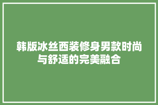 韩版冰丝西装修身男款时尚与舒适的完美融合