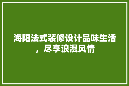 海阳法式装修设计品味生活，尽享浪漫风情
