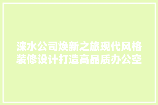 涞水公司焕新之旅现代风格装修设计打造高品质办公空间