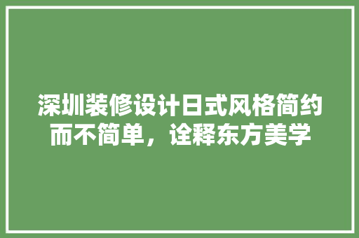深圳装修设计日式风格简约而不简单，诠释东方美学