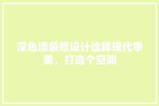 深色墙装修设计诠释现代审美，打造个空间