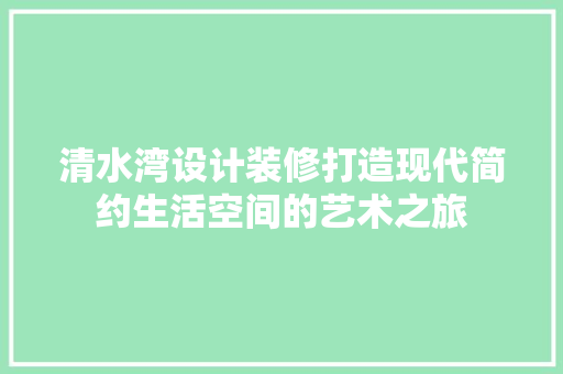 清水湾设计装修打造现代简约生活空间的艺术之旅