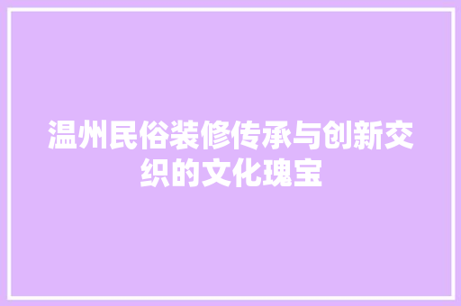 温州民俗装修传承与创新交织的文化瑰宝