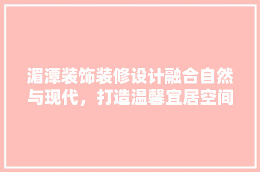 湄潭装饰装修设计融合自然与现代，打造温馨宜居空间