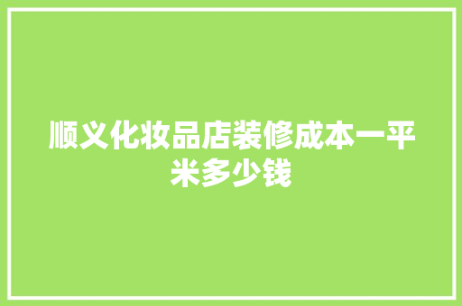顺义化妆品店装修成本一平米多少钱  第1张