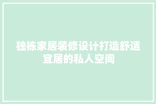 独栋家居装修设计打造舒适宜居的私人空间