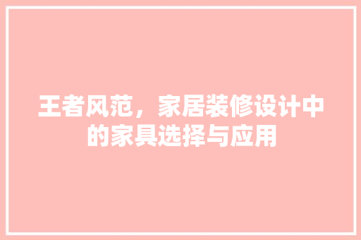 王者风范，家居装修设计中的家具选择与应用