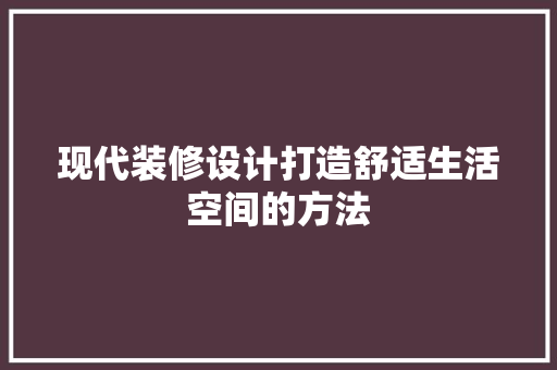 现代装修设计打造舒适生活空间的方法