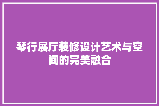 琴行展厅装修设计艺术与空间的完美融合