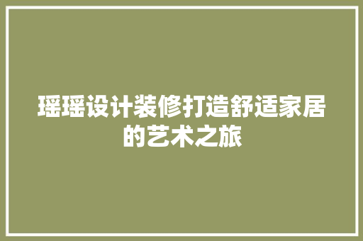 瑶瑶设计装修打造舒适家居的艺术之旅