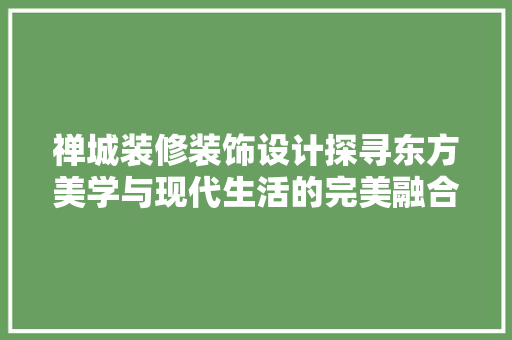 禅城装修装饰设计探寻东方美学与现代生活的完美融合  第1张