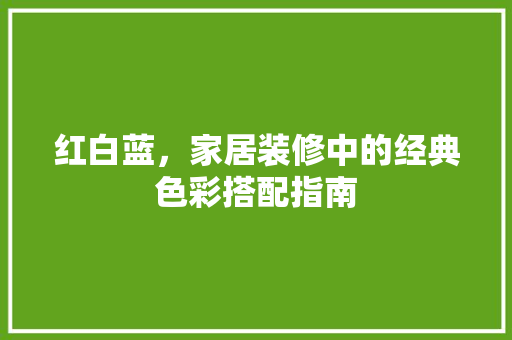 红白蓝，家居装修中的经典色彩搭配指南  第1张