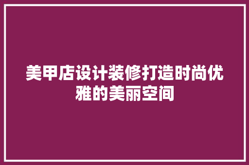 美甲店设计装修打造时尚优雅的美丽空间