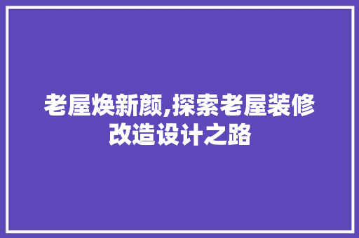 老屋焕新颜,探索老屋装修改造设计之路