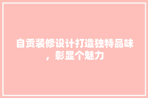 自贡装修设计打造独特品味，彰显个魅力