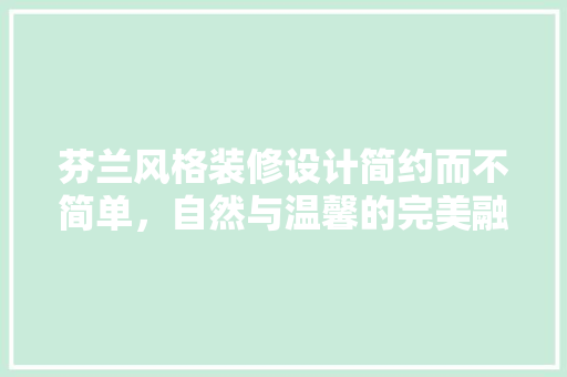 芬兰风格装修设计简约而不简单，自然与温馨的完美融合