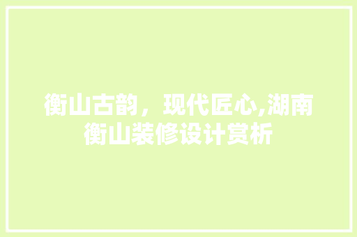 衡山古韵，现代匠心,湖南衡山装修设计赏析