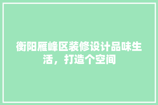 衡阳雁峰区装修设计品味生活，打造个空间  第1张