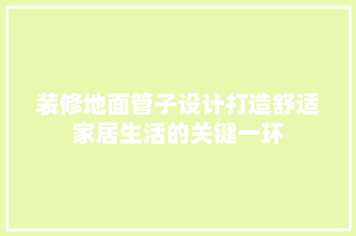 装修地面管子设计打造舒适家居生活的关键一环
