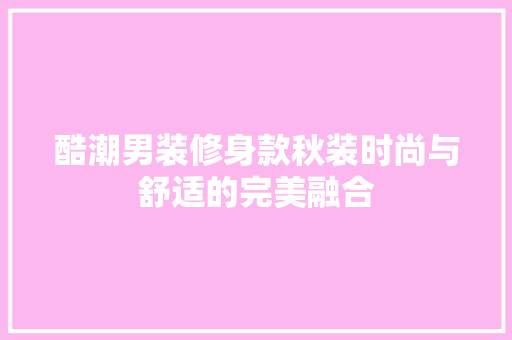 酷潮男装修身款秋装时尚与舒适的完美融合