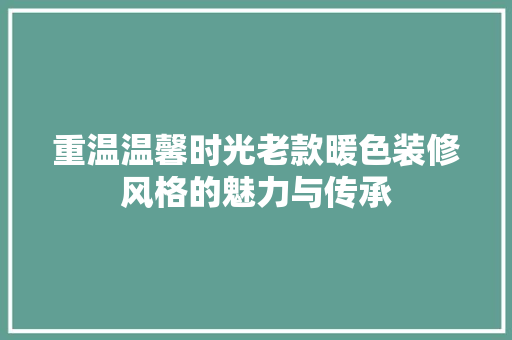 重温温馨时光老款暖色装修风格的魅力与传承  第1张