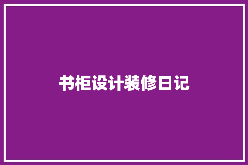 书柜设计装修日记  第1张