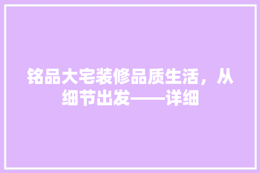 铭品大宅装修品质生活，从细节出发——详细