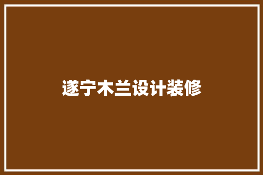 遂宁木兰设计装修  第1张