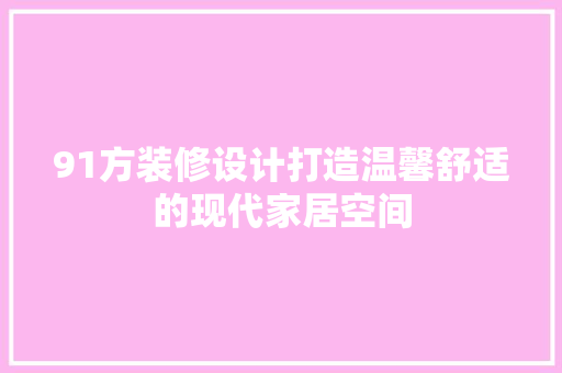 91方装修设计打造温馨舒适的现代家居空间