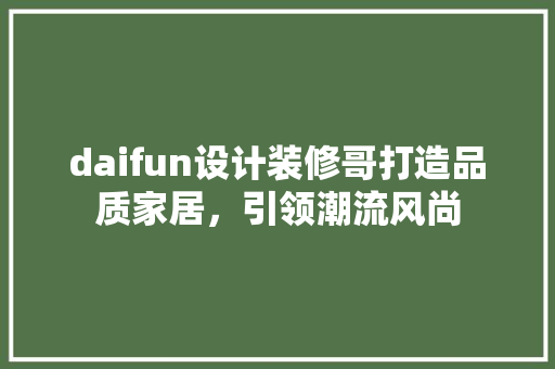 daifun设计装修哥打造品质家居，引领潮流风尚