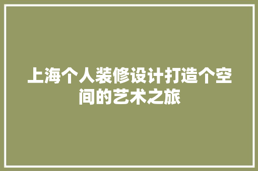 上海个人装修设计打造个空间的艺术之旅