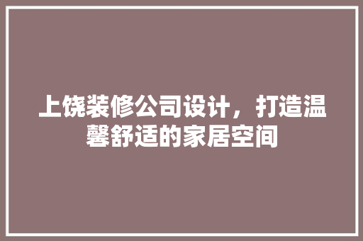 上饶装修公司设计，打造温馨舒适的家居空间