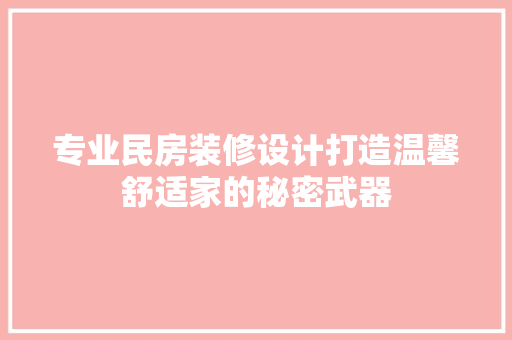 专业民房装修设计打造温馨舒适家的秘密武器