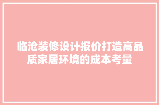 临沧装修设计报价打造高品质家居环境的成本考量
