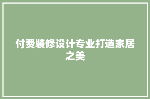 付费装修设计专业打造家居之美